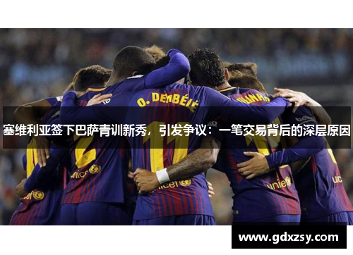 塞维利亚签下巴萨青训新秀，引发争议：一笔交易背后的深层原因