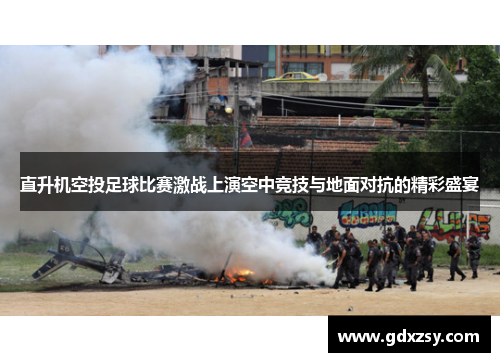 直升机空投足球比赛激战上演空中竞技与地面对抗的精彩盛宴