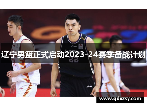 辽宁男篮正式启动2023-24赛季备战计划