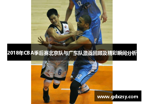 2018年CBA季后赛北京队与广东队激战回顾及精彩瞬间分析