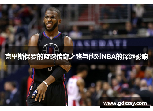 克里斯保罗的篮球传奇之路与他对NBA的深远影响