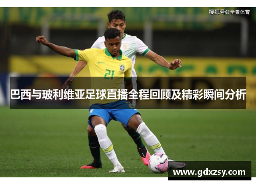 巴西与玻利维亚足球直播全程回顾及精彩瞬间分析