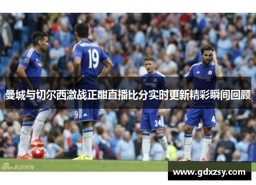 曼城与切尔西激战正酣直播比分实时更新精彩瞬间回顾