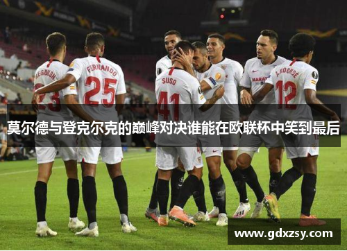 莫尔德与登克尔克的巅峰对决谁能在欧联杯中笑到最后