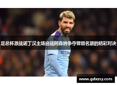 足总杯激战诺丁汉主场迎战阿森纳争夺晋级名额的精彩对决