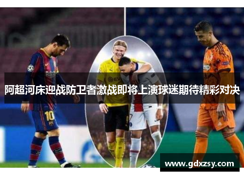 阿超河床迎战防卫者激战即将上演球迷期待精彩对决