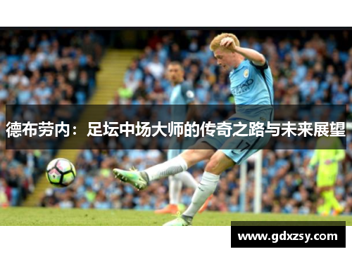 德布劳内：足坛中场大师的传奇之路与未来展望