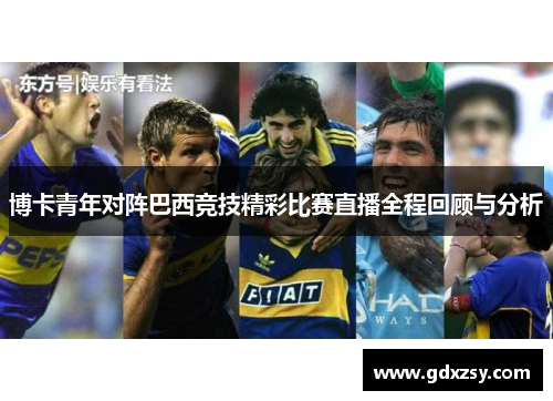 博卡青年对阵巴西竞技精彩比赛直播全程回顾与分析