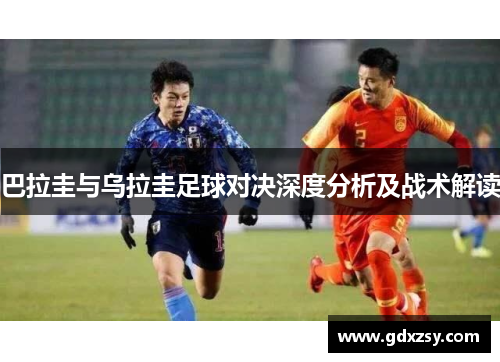 巴拉圭与乌拉圭足球对决深度分析及战术解读